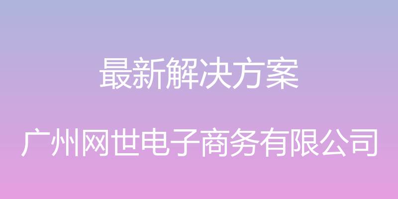 最新解决方案 - 广州网世电子商务有限公司