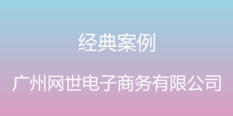 经典案例 - 广州网世电子商务有限公司