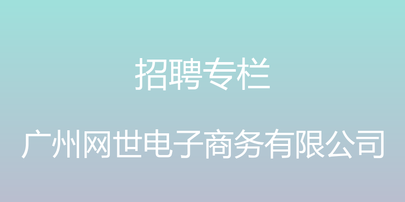 招聘专栏 - 广州网世电子商务有限公司