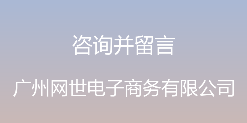 咨询并留言 - 广州网世电子商务有限公司